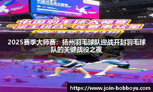 2025赛季大师赛：扬州羽毛球队迎战开封羽毛球队的关键战役之夜
