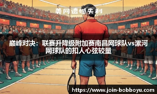 巅峰对决：联赛升降级附加赛南昌网球队vs漯河网球队的扣人心弦较量