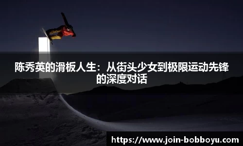 陈秀英的滑板人生：从街头少女到极限运动先锋的深度对话