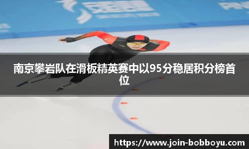 南京攀岩队在滑板精英赛中以95分稳居积分榜首位