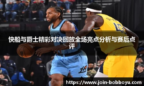 快船与爵士精彩对决回放全场亮点分析与赛后点评